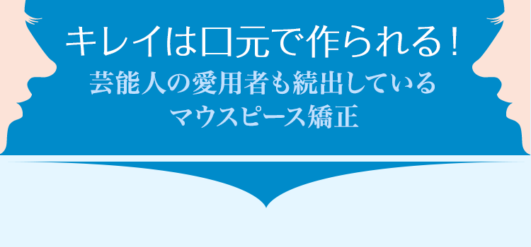 キレイは口元で作られる!!芸能人の愛用者も続出しているマウスピース矯正